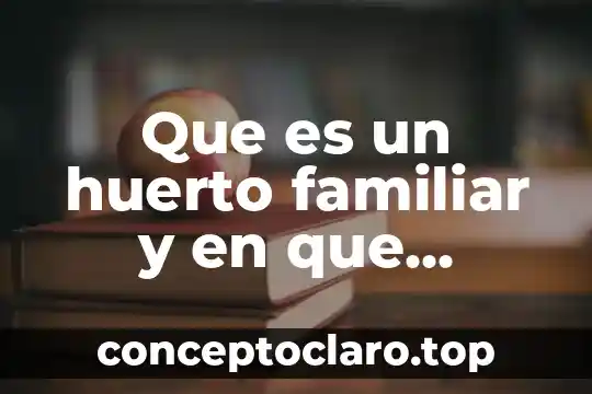 Qué es un huerto y para que sirve 5 Que es un huerto familiar y en que consiste