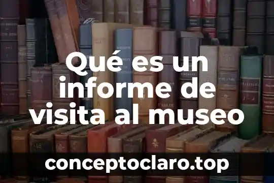 Qué es un informe de visita al museo