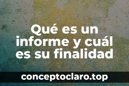 Qué es un informe y cuál es su finalidad