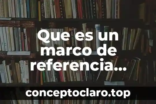 Que es un marco de referencia investigacion