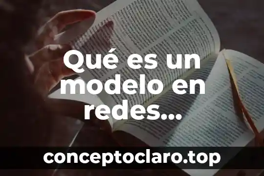 Que es un modelo y que tipos hay 4 Qué es un modelo en redes neuronales