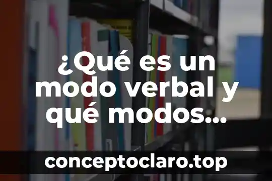 Que es una expresion y que tipos existen 3 ¿Qué es un modo verbal y qué modos verbales existen?