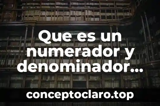 Que es un numerador y denominador de una fracción