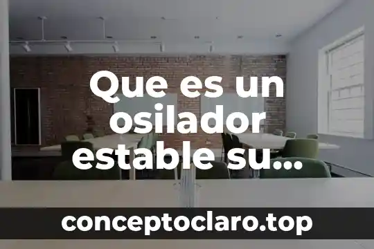 Que es un osilador estable su funcionamiento