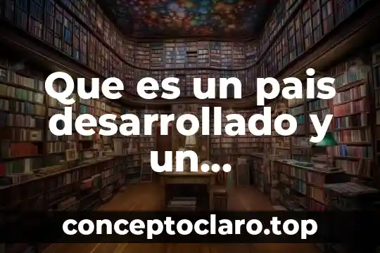 Que es un pais subdesarrollado y desarrollado 7 Que es un pais desarrollado y un subdesarrollado