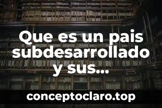 Que es un pais subdesarrollado y desarrollado 8 Que es un pais subdesarrollado y sus caracteristicas