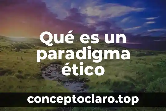 Que es el valor etico de la honestidad 3 Qué es un paradigma ético