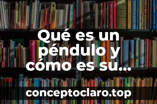 Qué es un péndulo y cómo es su movimiento