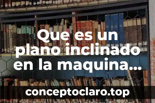 Pie plano valgo que es 3 Que es un plano inclinado en la maquina simple
