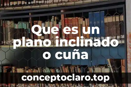 Que es un plano inclinado o cuña