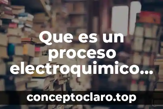 Que es un proceso electroquimico y cuales son sus ventajas