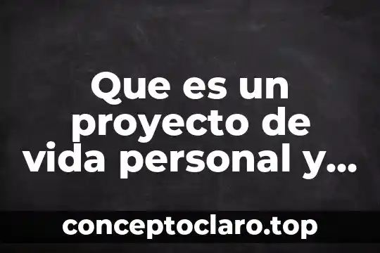 Que es un proyecto de vida personal y profesional