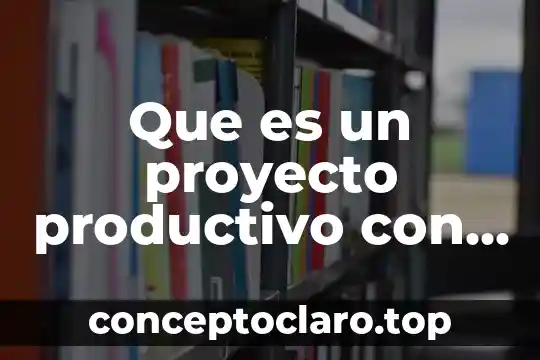 Que es el desrrolo del proceso productivo 7 Que es un proyecto productivo con carcter ambiental
