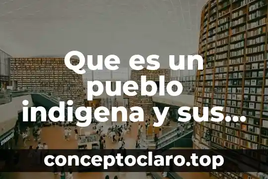 Que es un pueblo indigena y sus caracteristicas
