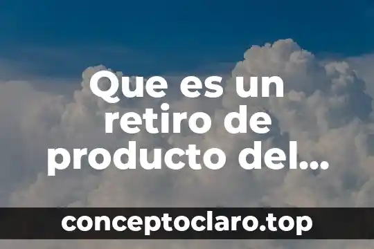Que es un retiro de producto del mercado