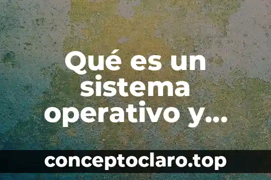 Qué es un sistema operativo y tipos de sistemas operativos