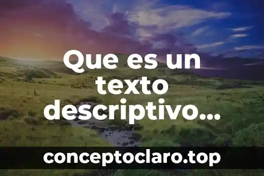 Que es un texto descriptivo características y como son