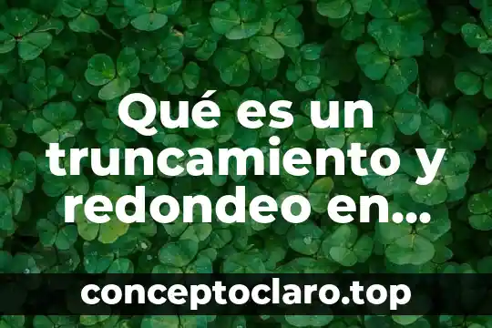 Qué es un truncamiento y redondeo en matemáticas
