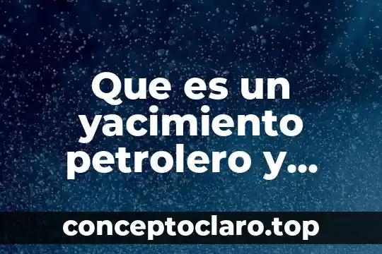 Robótica que es y como esta con la sociedad 6 Que es un yacimiento petrolero y como esta formado