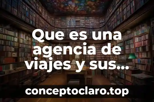 Qué es una agencia de viajes definición 3 Que es una agencia de viajes y sus funciones