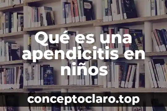 Qué es una apendicitis en niños