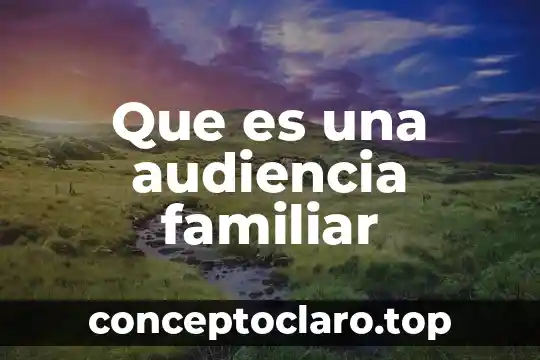 Que es una audiencia familiar