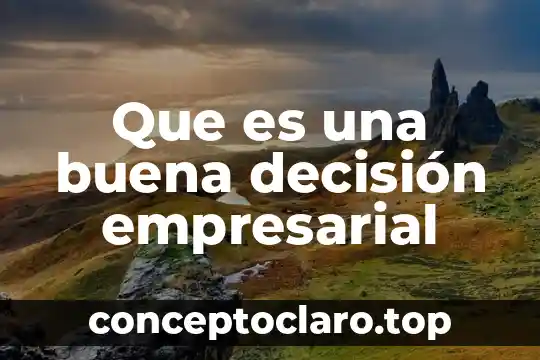 Que es decisión como valor 6 Que es una buena decisión empresarial