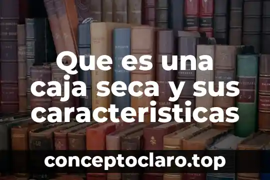 Que es una caja seca y sus caracteristicas