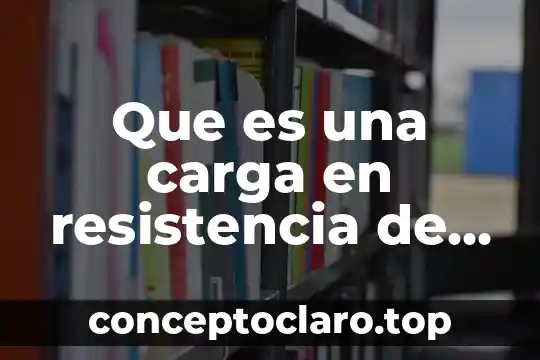Define que es una carga y sus tipos 4 Que es una carga en resistencia de materiales