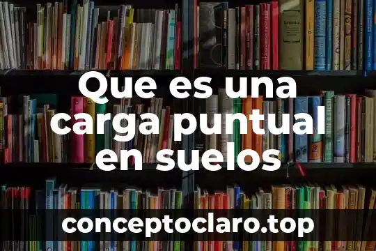 Define que es una carga y sus tipos 7 Que es una carga puntual en suelos