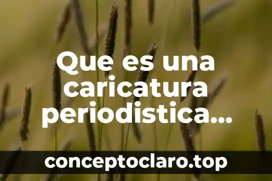 Qué es una nota periodística y sus características 6 Que es una caricatura periodistica social