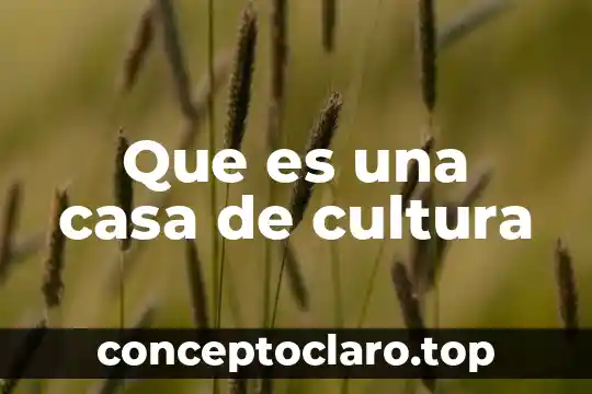Que es la cultura costeña 5 Que es una casa de cultura