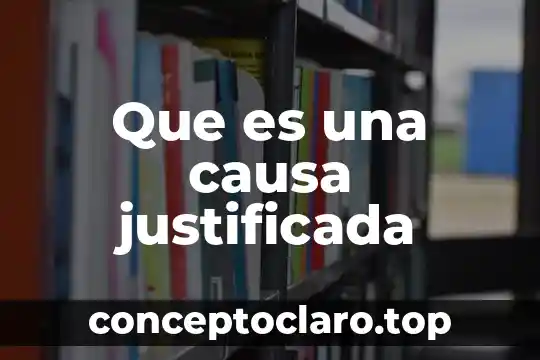 Qué es la causa y motivo en una investigación 4 Que es una causa justificada