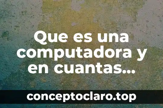 Que es una computadora y en cuantas partes se divide
