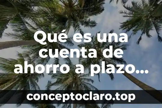 Qué es una cuenta de ahorro a plazo fijo