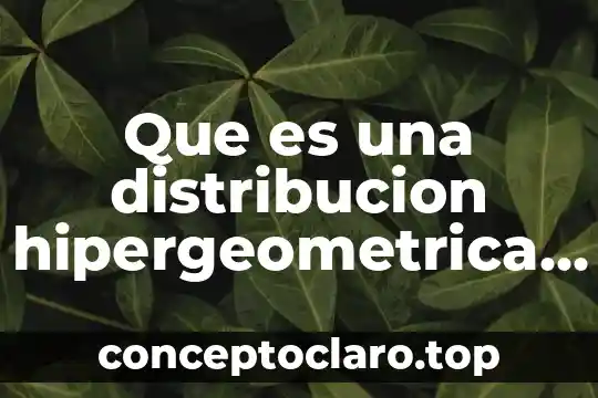 Que es una distribucion hipergeometrica en estadistica