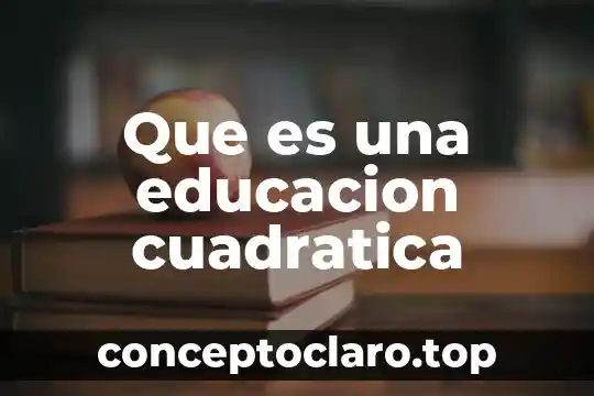 Que es una educacion cuadratica