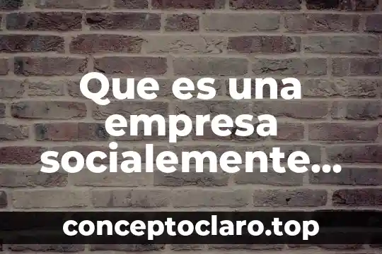 Que es una empresa socialemente responsable