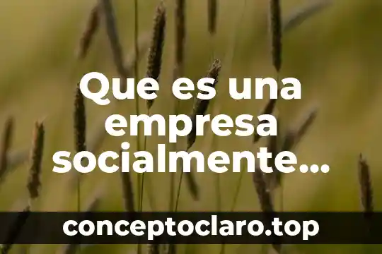 Que es una empresa socialmente responsable y sustentable
