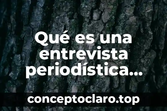 Qué es una nota periodística y sus características 7 Qué es una entrevista periodística ejemplos y características
