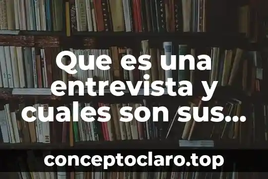 Que es una entrevista y cuales son sus elementos
