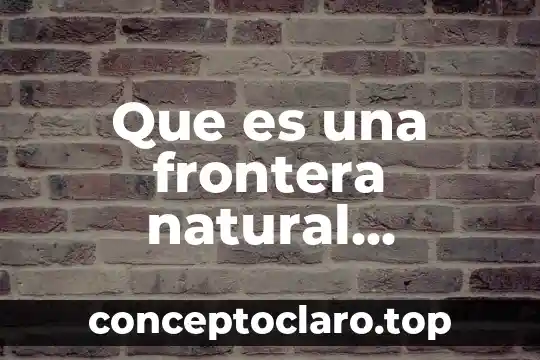 Que es una frontera politica 3 Que es una frontera natural ejemplos