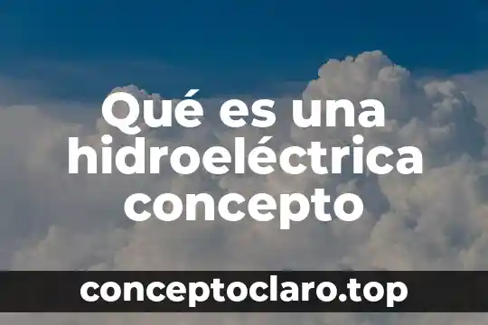 Qué es una hidroeléctrica concepto