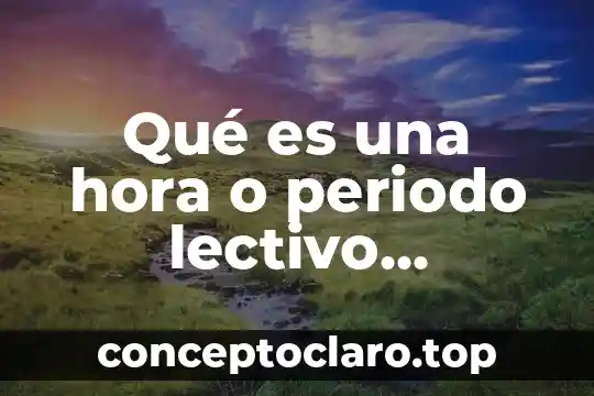 Qué es una hora o periodo lectivo definición