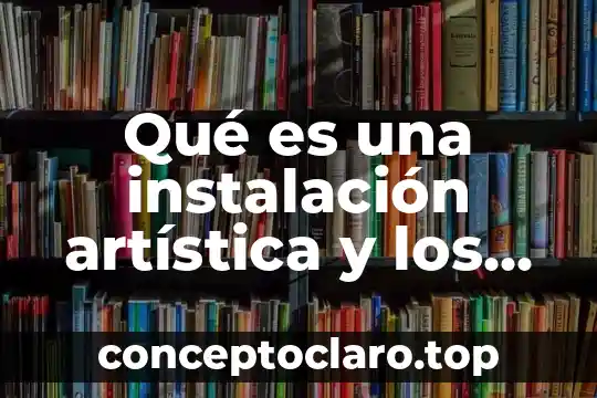 Que es una expresion y que tipos existen 7 Qué es una instalación artística y los tipos que existen
