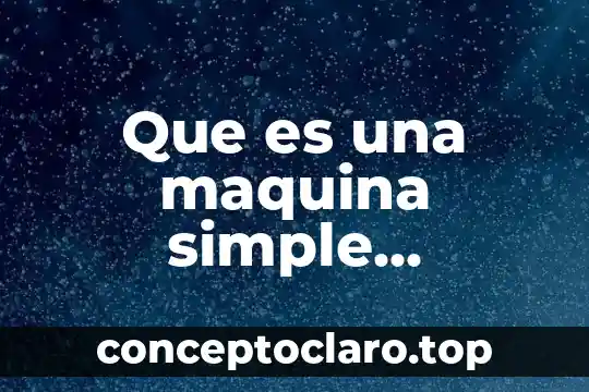 Que es una maquina simple resumen corto