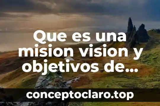Que es una mision vision y objetivos de una empresa