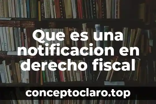 Que es una notificacion en derecho fiscal