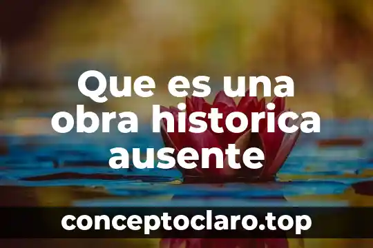 Que es una obra historica ausente