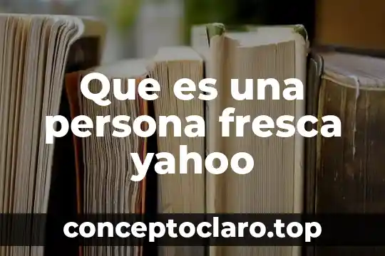 Que es una persona fresca yahoo